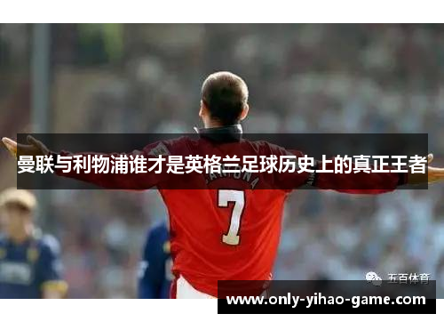 曼联与利物浦谁才是英格兰足球历史上的真正王者