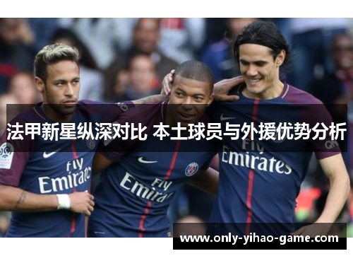 法甲新星纵深对比 本土球员与外援优势分析