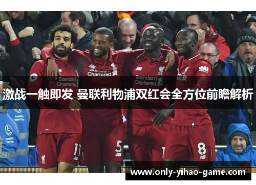 激战一触即发 曼联利物浦双红会全方位前瞻解析