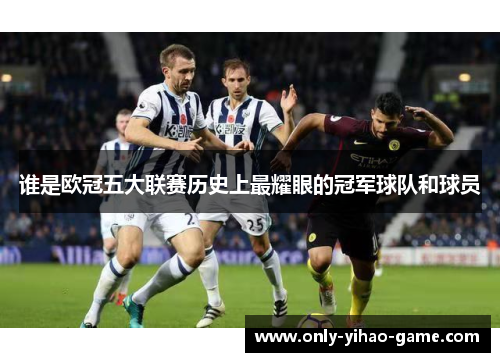 谁是欧冠五大联赛历史上最耀眼的冠军球队和球员