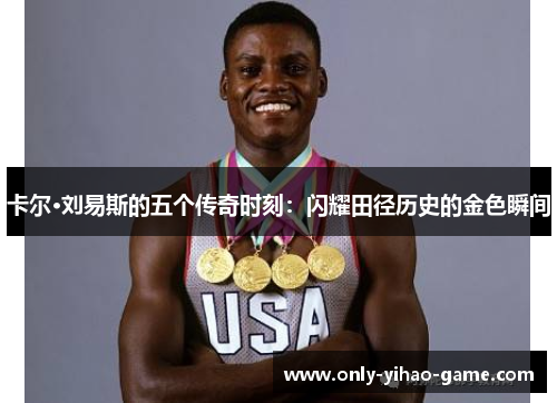 卡尔·刘易斯的五个传奇时刻：闪耀田径历史的金色瞬间