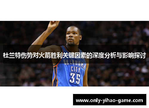 杜兰特伤势对火箭胜利关键因素的深度分析与影响探讨