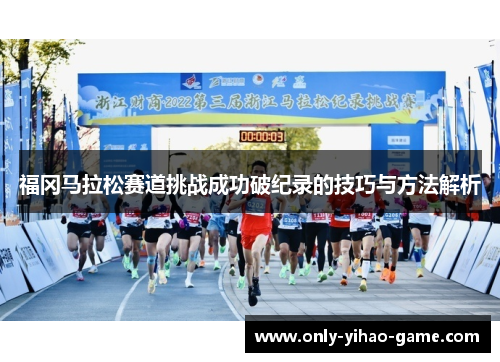 福冈马拉松赛道挑战成功破纪录的技巧与方法解析