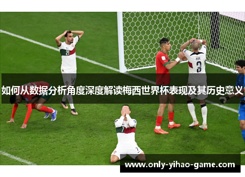 如何从数据分析角度深度解读梅西世界杯表现及其历史意义