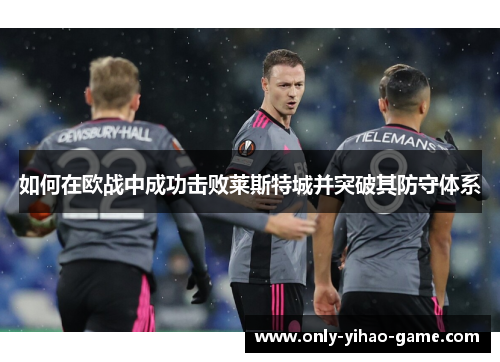 如何在欧战中成功击败莱斯特城并突破其防守体系