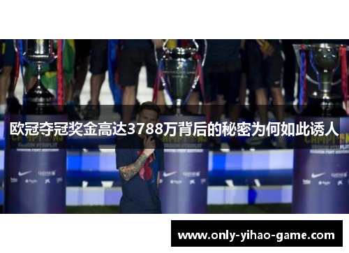 欧冠夺冠奖金高达3788万背后的秘密为何如此诱人