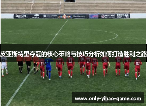 皮亚斯特里夺冠的核心策略与技巧分析如何打造胜利之路