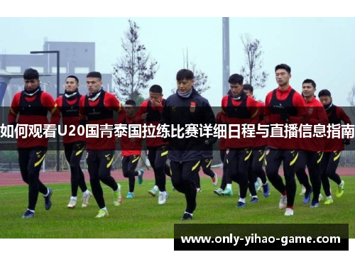 如何观看U20国青泰国拉练比赛详细日程与直播信息指南