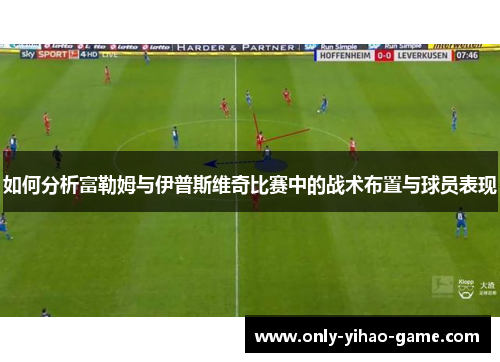 如何分析富勒姆与伊普斯维奇比赛中的战术布置与球员表现