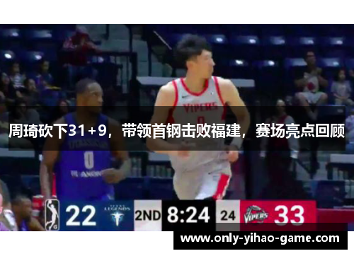 周琦砍下31+9，带领首钢击败福建，赛场亮点回顾