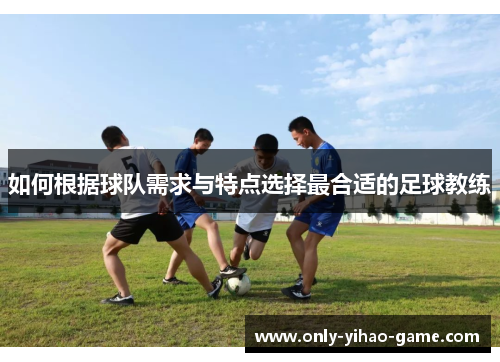 如何根据球队需求与特点选择最合适的足球教练