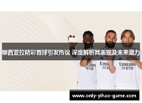 穆西亚拉精彩首球引发热议 深度解析其表现及未来潜力