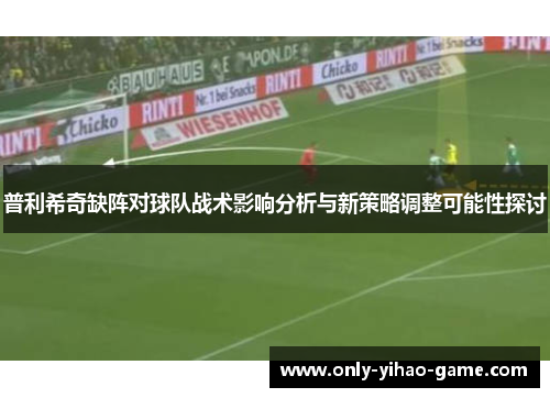 普利希奇缺阵对球队战术影响分析与新策略调整可能性探讨
