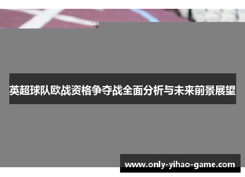 英超球队欧战资格争夺战全面分析与未来前景展望