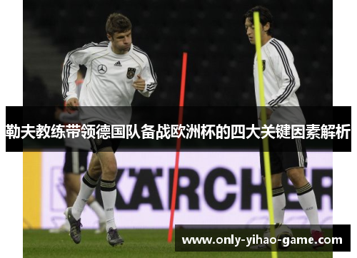 勒夫教练带领德国队备战欧洲杯的四大关键因素解析