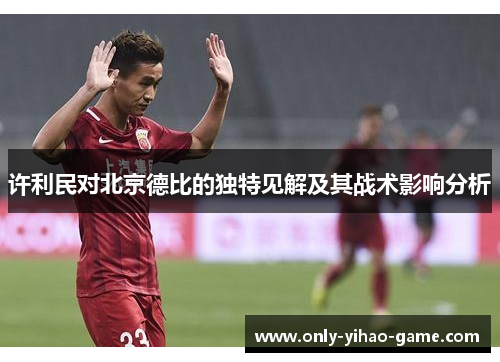 许利民对北京德比的独特见解及其战术影响分析