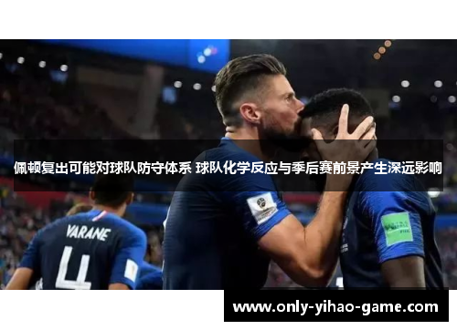 佩顿复出可能对球队防守体系 球队化学反应与季后赛前景产生深远影响