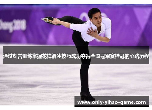 通过刻苦训练掌握花样滑冰技巧成功夺得全国冠军赛桂冠的心路历程