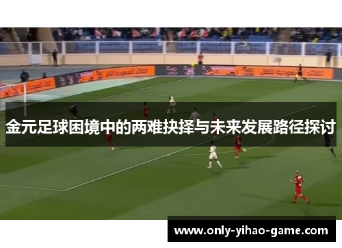 金元足球困境中的两难抉择与未来发展路径探讨