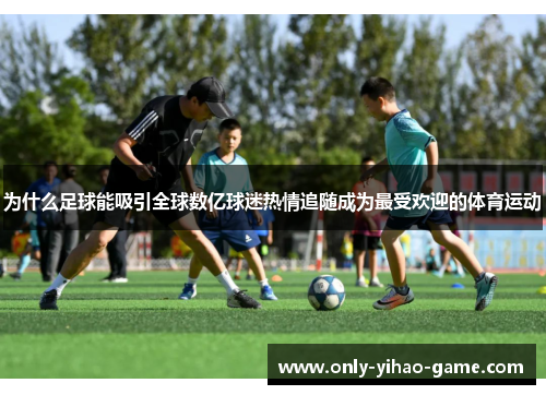 为什么足球能吸引全球数亿球迷热情追随成为最受欢迎的体育运动