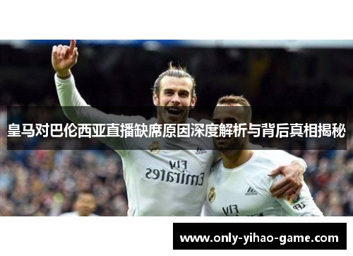 皇马对巴伦西亚直播缺席原因深度解析与背后真相揭秘