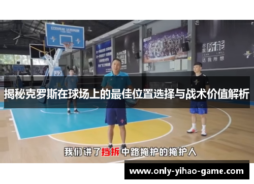 揭秘克罗斯在球场上的最佳位置选择与战术价值解析