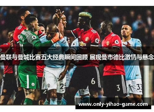 曼联与曼城比赛五大经典瞬间回顾 展现曼市德比激情与悬念