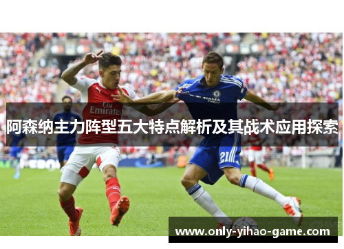 阿森纳主力阵型五大特点解析及其战术应用探索