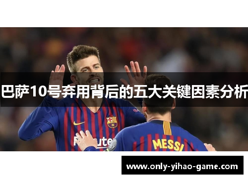 巴萨10号弃用背后的五大关键因素分析