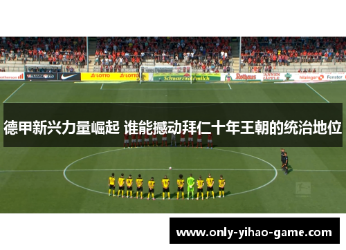 德甲新兴力量崛起 谁能撼动拜仁十年王朝的统治地位
