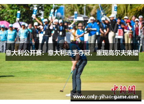 意大利公开赛：意大利选手夺冠，重现高尔夫荣耀