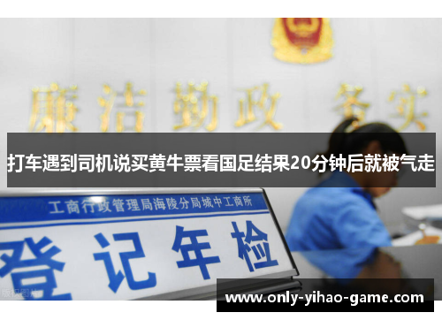 打车遇到司机说买黄牛票看国足结果20分钟后就被气走 打车遇到司机说买黄牛票看国足结果20分钟后就被气走