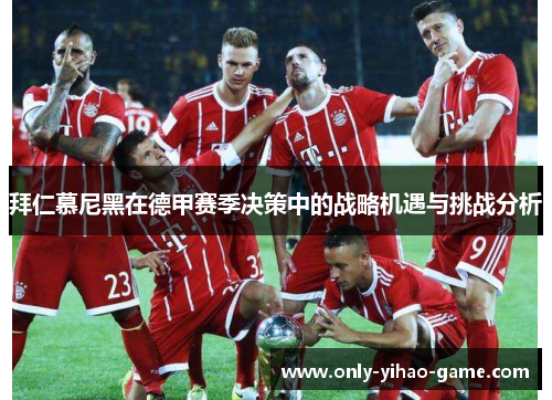 拜仁慕尼黑在德甲赛季决策中的战略机遇与挑战分析