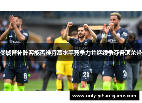 曼城替补阵容能否维持高水平竞争力并继续争夺各项荣誉