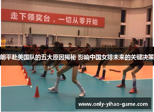 朗平赴美国队的五大原因揭秘 影响中国女排未来的关键决策