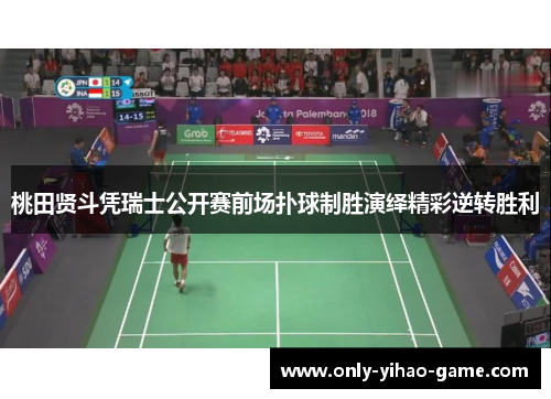 桃田贤斗凭瑞士公开赛前场扑球制胜演绎精彩逆转胜利