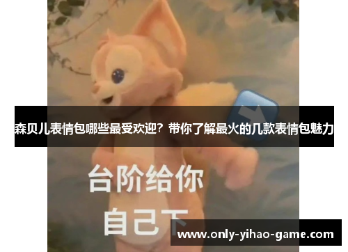 森贝儿表情包哪些最受欢迎？带你了解最火的几款表情包魅力