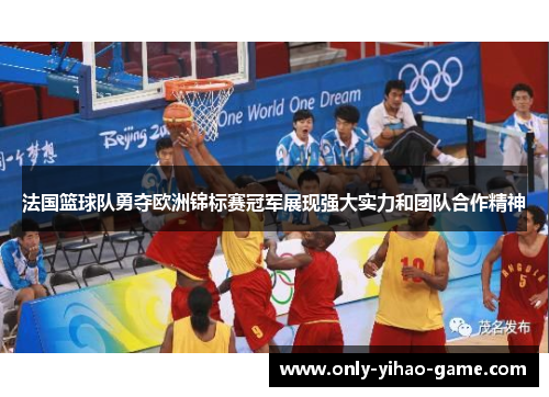 法国篮球队勇夺欧洲锦标赛冠军展现强大实力和团队合作精神 法国篮球队勇夺欧洲锦标赛冠军展现强大实力和团队合作精神