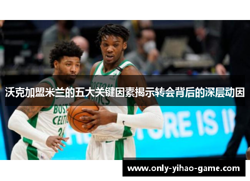 沃克加盟米兰的五大关键因素揭示转会背后的深层动因