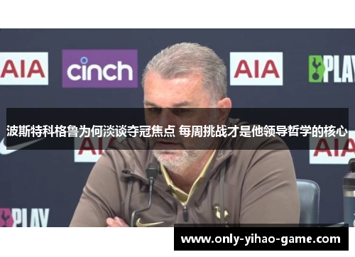 波斯特科格鲁为何淡谈夺冠焦点 每周挑战才是他领导哲学的核心