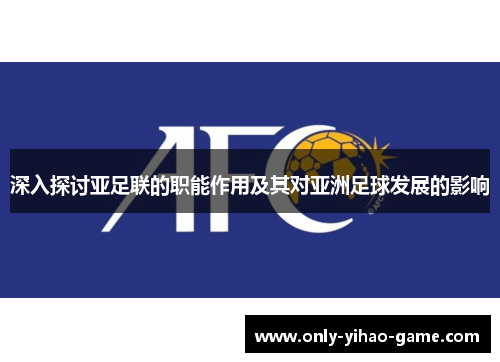 深入探讨亚足联的职能作用及其对亚洲足球发展的影响 深入探讨亚足联的职能作用及其对亚洲足球发展的影响