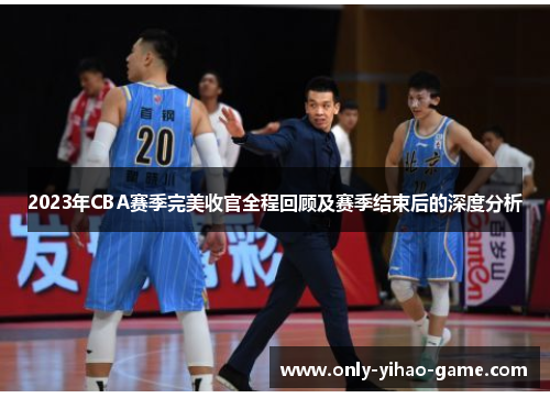 2023年CBA赛季完美收官全程回顾及赛季结束后的深度分析 2023年CBA赛季完美收官全程回顾及赛季结束后的深度分析