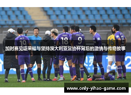 加时赛见证荣耀与坚持澳大利亚足协杯背后的激情与传奇故事