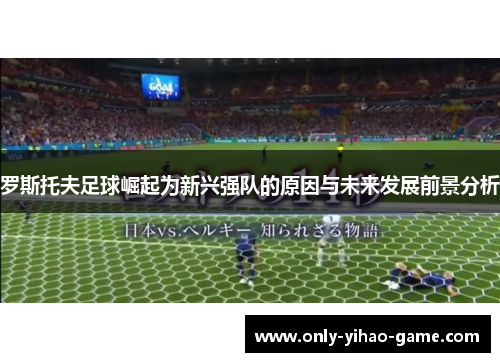 罗斯托夫足球崛起为新兴强队的原因与未来发展前景分析