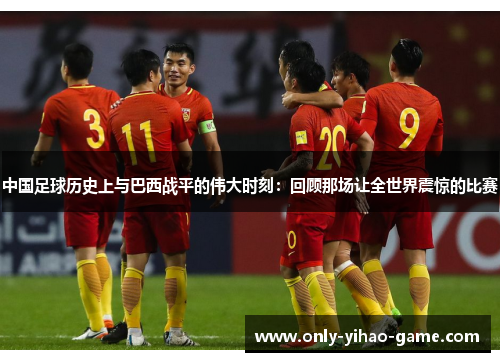 中国足球历史上与巴西战平的伟大时刻：回顾那场让全世界震惊的比赛