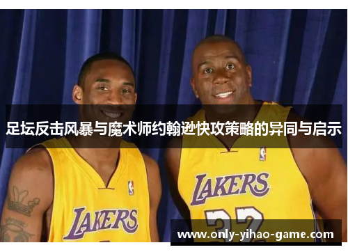 足坛反击风暴与魔术师约翰逊快攻策略的异同与启示 足坛反击风暴与魔术师约翰逊快攻策略的异同与启示