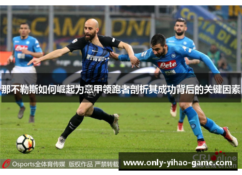 那不勒斯如何崛起为意甲领跑者剖析其成功背后的关键因素 那不勒斯如何崛起为意甲领跑者剖析其成功背后的关键因素