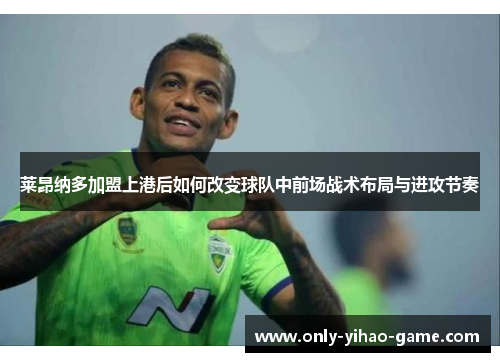 莱昂纳多加盟上港后如何改变球队中前场战术布局与进攻节奏 莱昂纳多加盟上港后如何改变球队中前场战术布局与进攻节奏