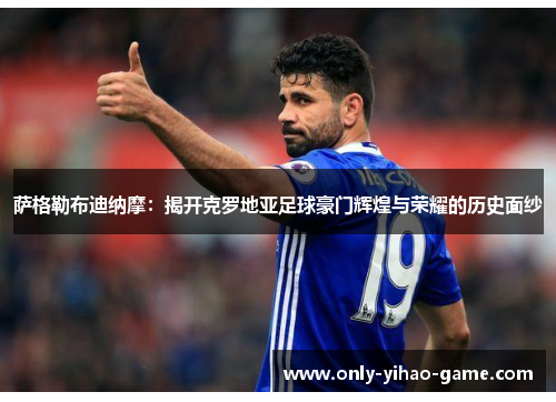 萨格勒布迪纳摩:揭开克罗地亚足球豪门辉煌与荣耀的历史面纱 萨格勒布迪纳摩:揭开克罗地亚足球豪门辉煌与荣耀的历史面纱