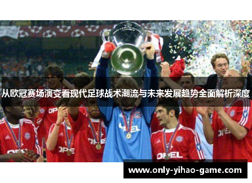 从欧冠赛场演变看现代足球战术潮流与未来发展趋势全面解析深度